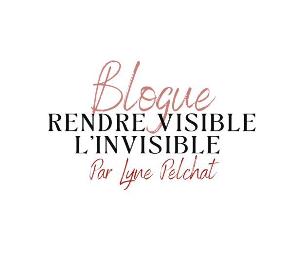 RENDRE VISIBLE L'INVISIBLE, par Lyne Pelchat