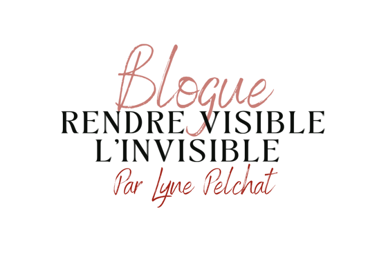 RENDRE VISIBLE L'INVISIBLE, par Lyne Pelchat
